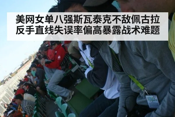 美网女单八强斯瓦泰克不敌佩古拉 反手直线失误率偏高暴露战术难题
