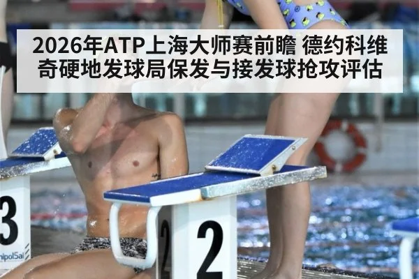 2026年ATP上海大师赛前瞻 德约科维奇硬地发球局保发与接发球抢攻评估