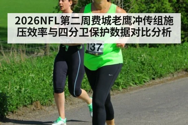 2026NFL第二周费城老鹰冲传组施压效率与四分卫保护数据对比分析