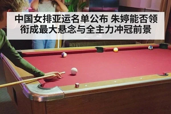 中国女排亚运名单公布 朱婷能否领衔成最大悬念与全主力冲冠前景