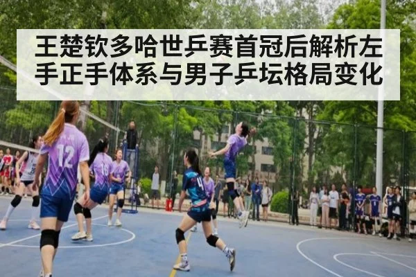王楚钦多哈世乒赛首冠后解析左手正手体系与男子乒坛格局变化